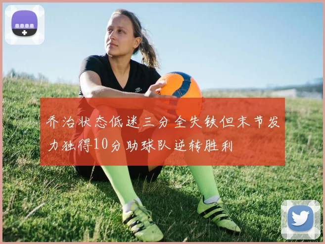 乔治状态低迷三分全失铁但末节发力独得10分助球队逆转胜利