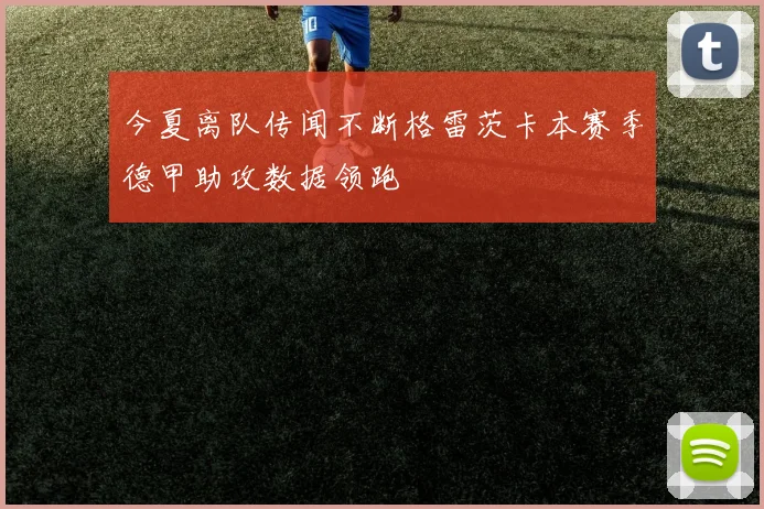 今夏离队传闻不断格雷茨卡本赛季德甲助攻数据领跑