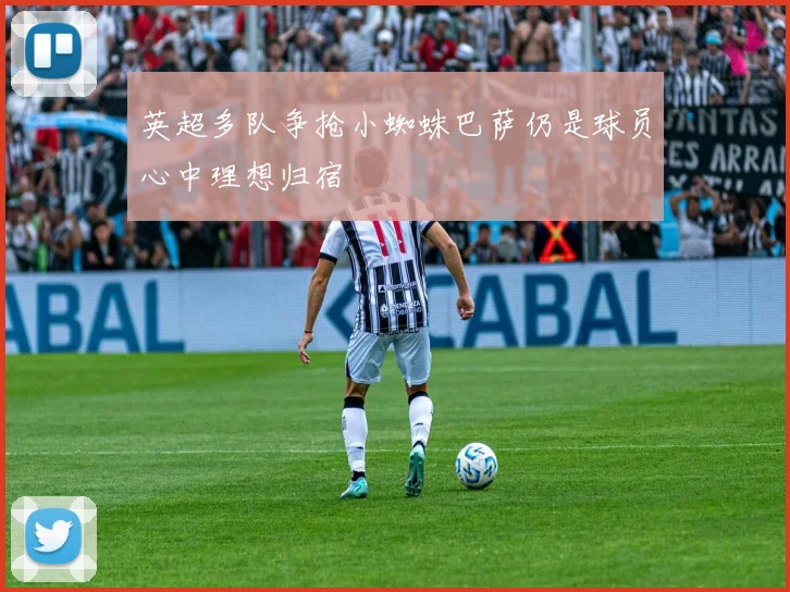英超多队争抢小蜘蛛巴萨仍是球员心中理想归宿