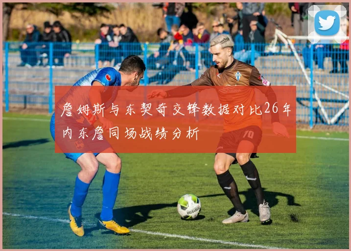 詹姆斯与东契奇交锋数据对比26年内东詹同场战绩分析