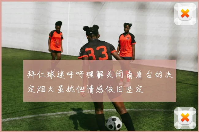 拜仁球迷呼吁理解关闭南看台的决定烟火虽扰但情感依旧坚定