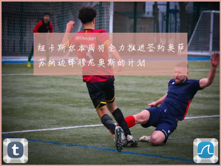纽卡斯尔本周将全力推进签约奥萨苏纳边锋穆尼奥斯的计划