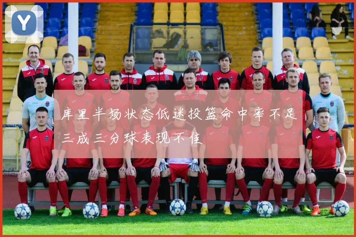 库里半场状态低迷投篮命中率不足三成三分球表现不佳