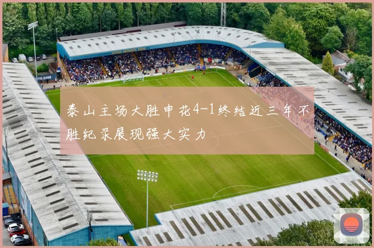 泰山主场大胜申花4-1终结近三年不胜纪录展现强大实力