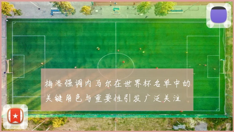 梅洛强调内马尔在世界杯名单中的关键角色与重要性引发广泛关注